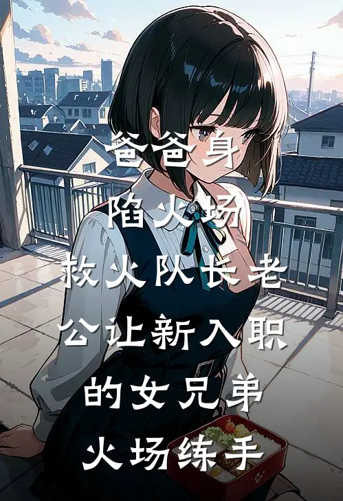 爸爸身陷火场，救火队长老公让新入职的女兄弟火场练手