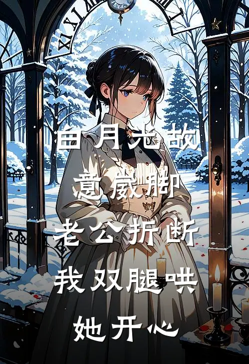 白月光故意崴脚，老公折断我双腿哄她开心