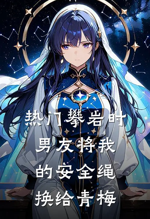 [热门]攀岩时，男友将我的安全绳换给青梅