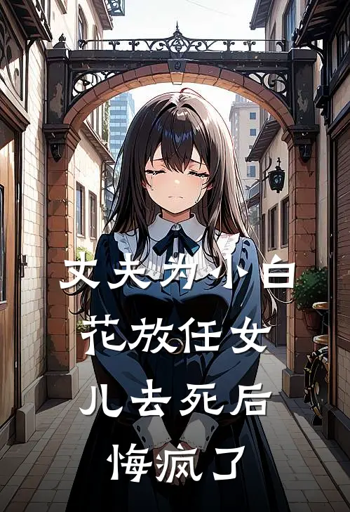丈夫为小白花放任女儿去死后，悔疯了
