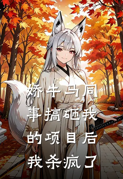 娇牛马同事搞砸我的项目后，我杀疯了