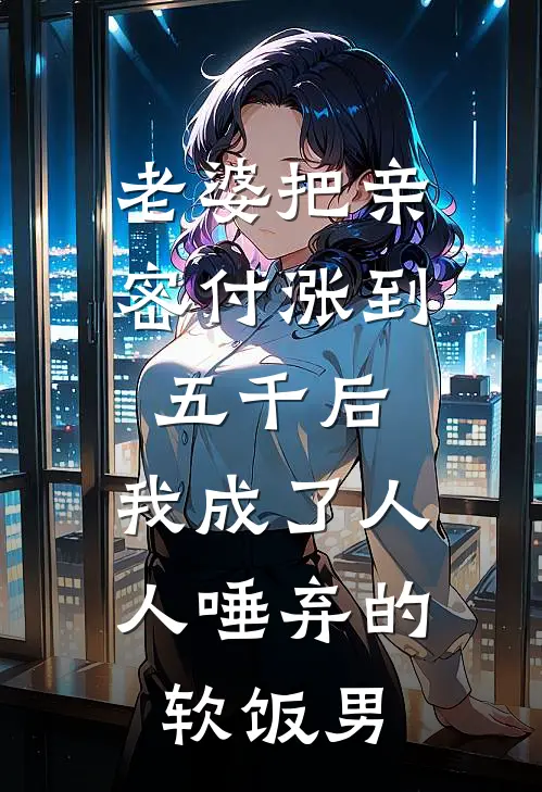 老婆把亲密付涨到五千后，我成了人人唾弃的软饭男