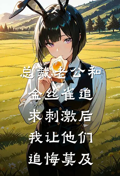 总裁老公和金丝雀追求刺激后，我让他们追悔莫及