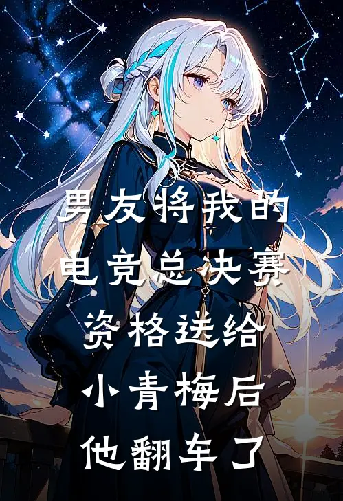 男友将我的电竞总决赛资格送给小青梅后，他翻车了