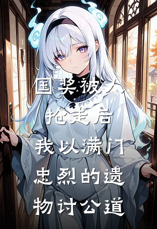 国奖被人抢走后，我以满门忠烈的遗物讨公道