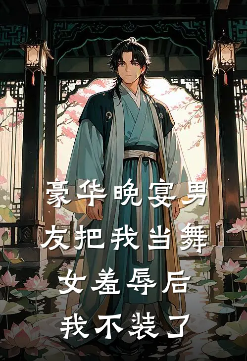 豪华晚宴男友把我当舞女羞辱后，我不装了