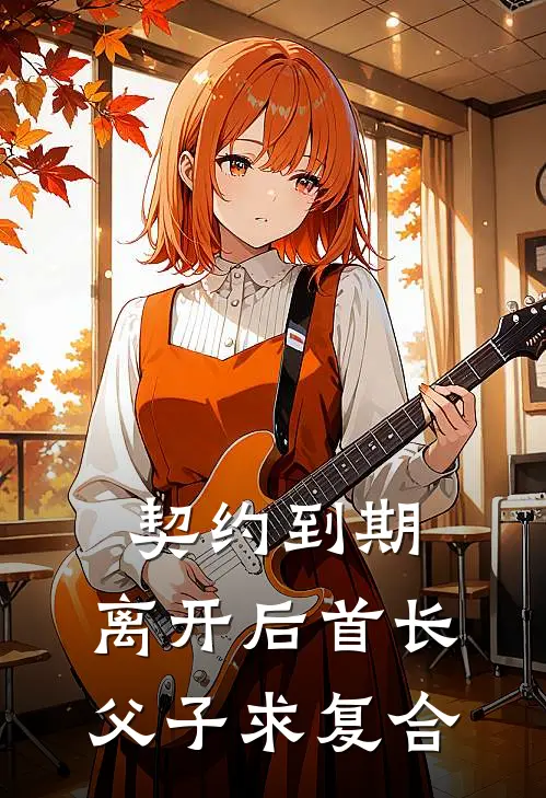 契约到期，离开后首长父子求复合