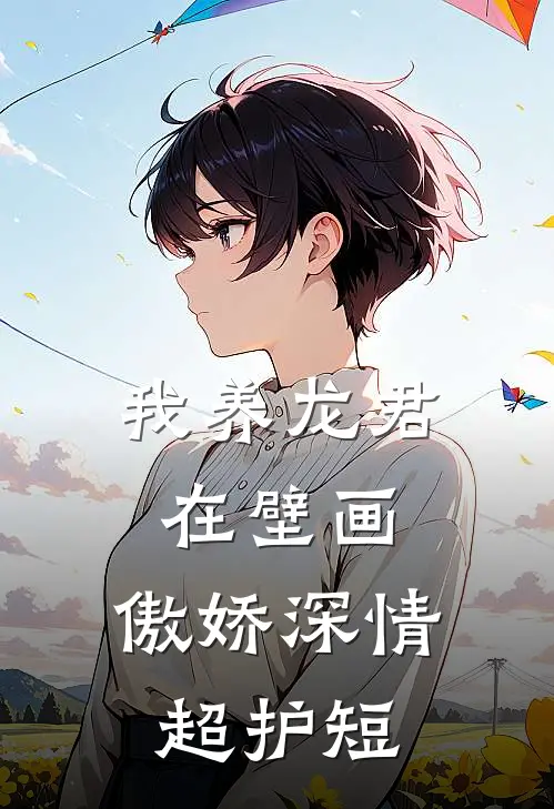 我养龙君在壁画，傲娇深情超护短