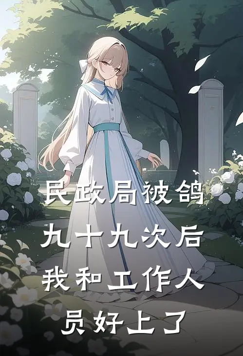 民政局被鸽九十九次后，我和工作人员好上了