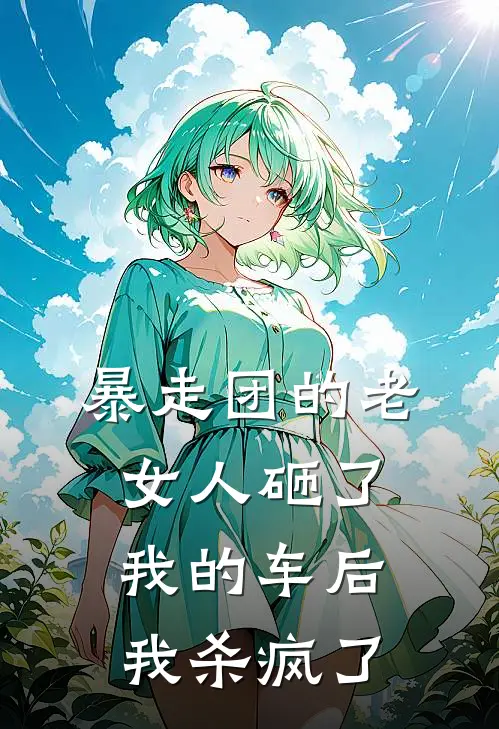 暴走团的老女人砸了我的车后，我杀疯了