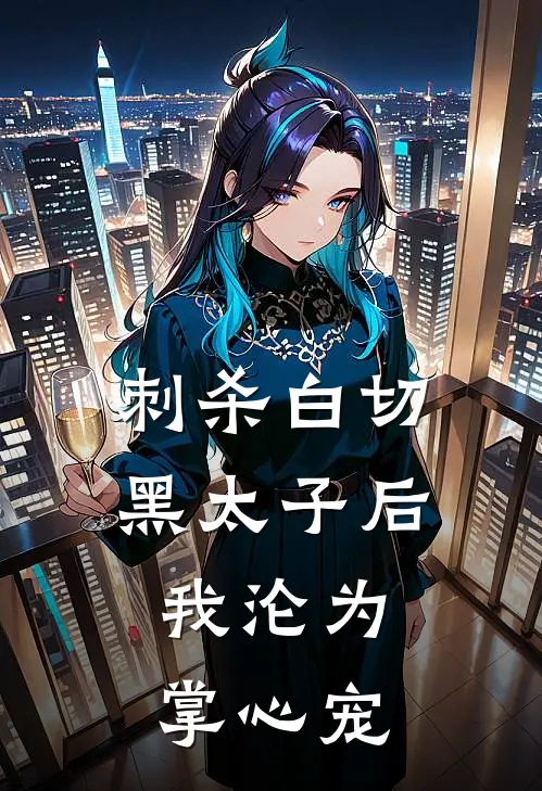 刺杀白切黑太子后：我沦为掌心宠