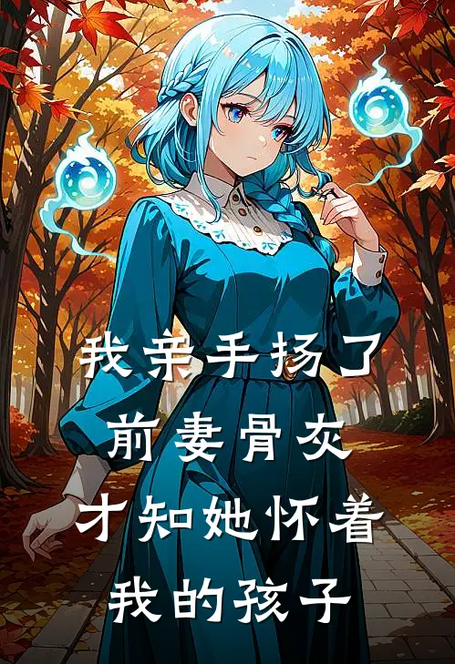 我亲手扬了前妻骨灰，才知她怀着我的孩子