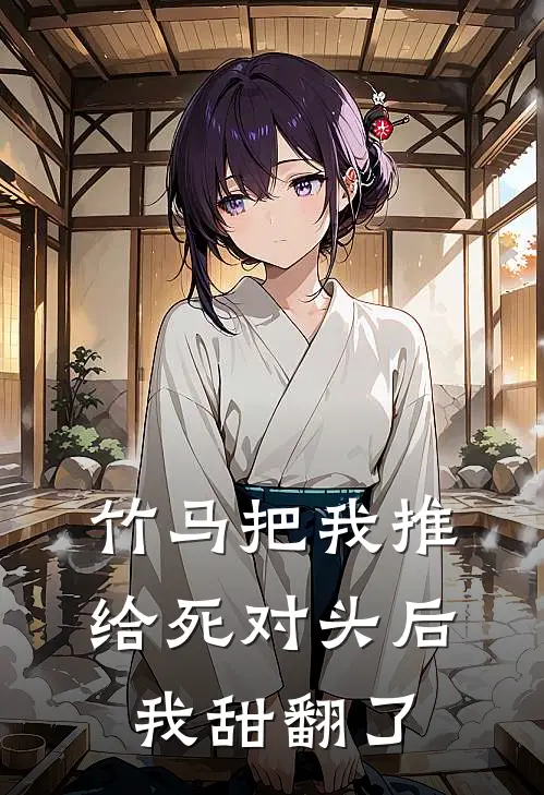 竹马把我推给死对头后，我甜翻了