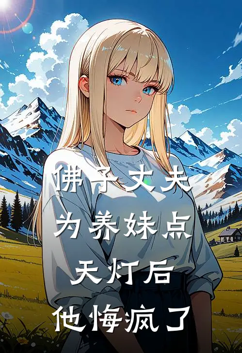 佛子丈夫为养妹点天灯后，他悔疯了