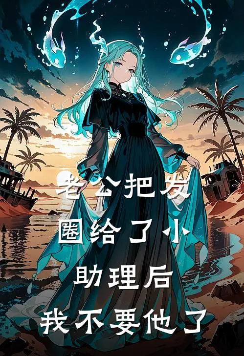 老公把发圈给了小助理后，我不要他了