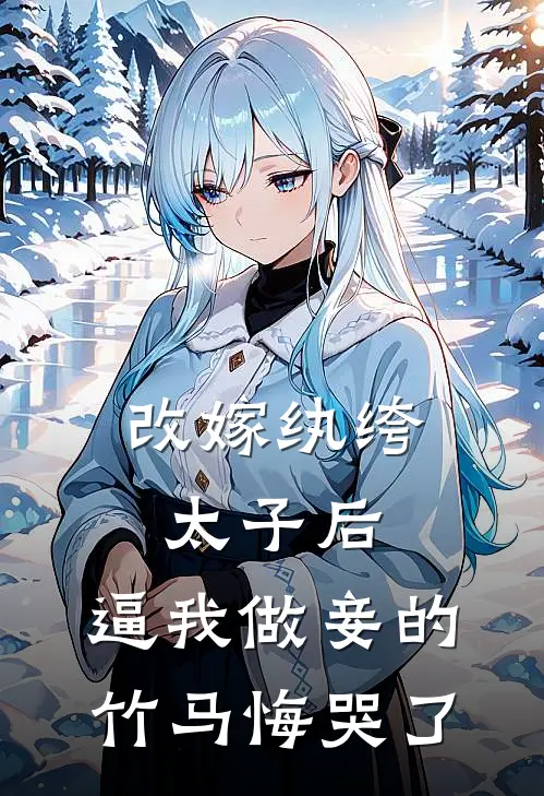 改嫁纨绔太子后，逼我做妾的竹马悔哭了