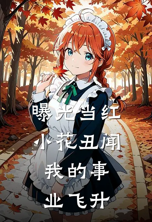 曝光当红小花丑闻，我的事业飞升