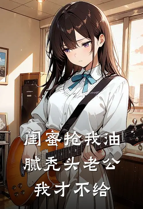 闺蜜抢我油腻秃头老公，我才不给