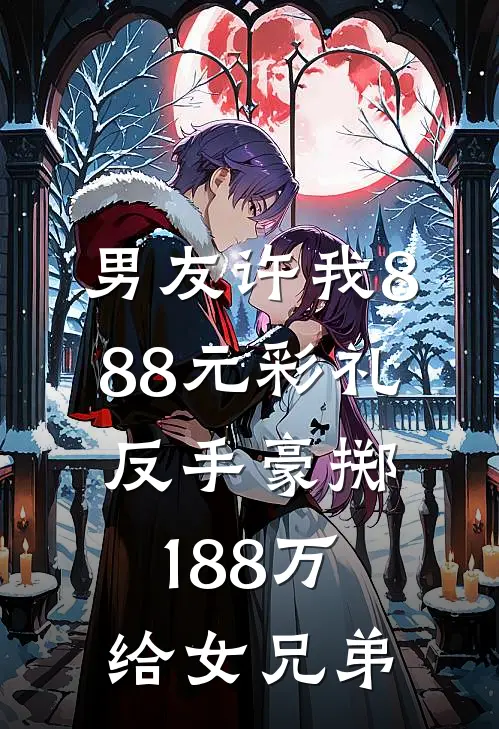 男友许我888元彩礼，反手豪掷188万给女兄弟
