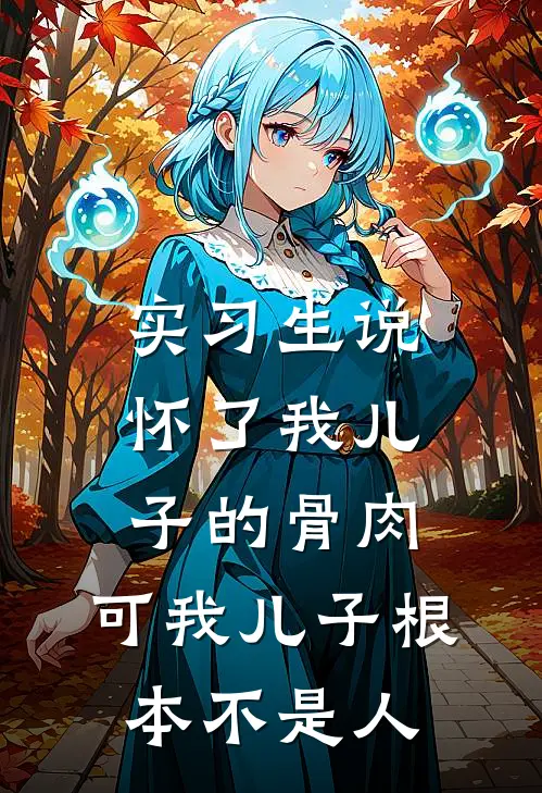 实习生说怀了我儿子的骨肉，可我儿子根本不是人