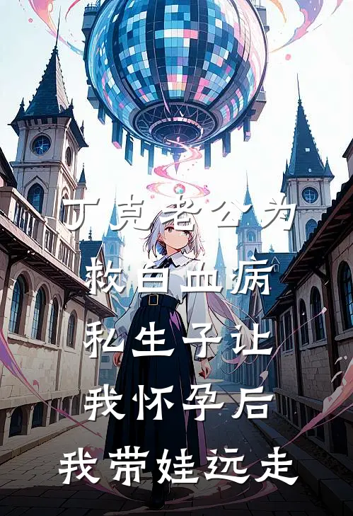 丁克老公为救白血病私生子让我怀孕后，我带娃远走