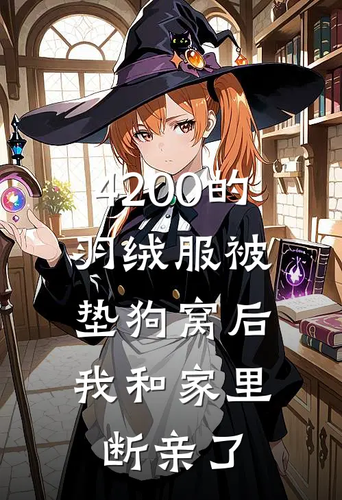 4200的羽绒服被垫狗窝后，我和家里断亲了菲菲妈妈完结版免费小说_完本小说大全4200的羽绒服被垫狗窝后，我和家里断亲了菲菲妈妈