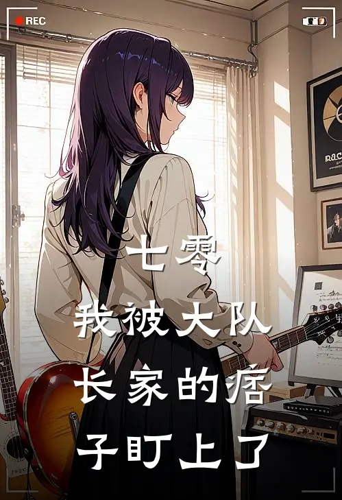 七零，我被大队长家的痞子盯上了(颜卿老陈)免费阅读全文_免费完结版小说七零，我被大队长家的痞子盯上了颜卿老陈