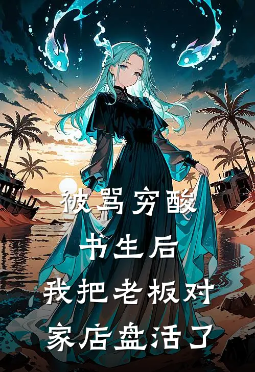 被骂穷酸书生后，我把老板对家店盘活了顾柏谦钱通宝全集免费小说_免费小说完结被骂穷酸书生后，我把老板对家店盘活了(顾柏谦钱通宝)