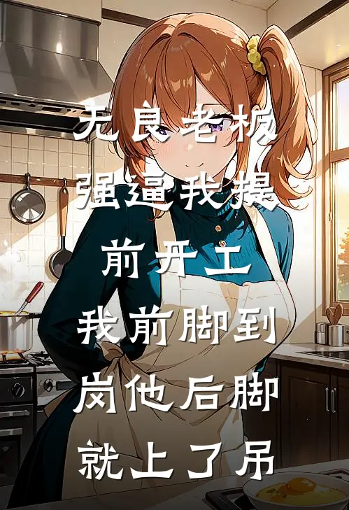 《无良老板强逼我提前开工，我前脚到岗他后脚就上了吊》姜饼王建仁全文免费在线阅读_《无良老板强逼我提前开工，我前脚到岗他后脚就上了吊》全集阅读