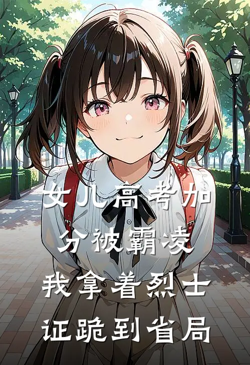 女儿高考加分被霸凌，我拿着烈士证跪到省局（姜岁林晓晓）最新章节列表