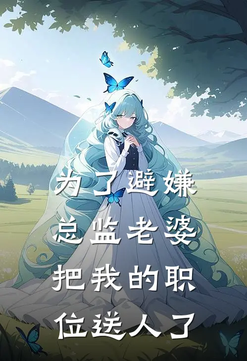 为了避嫌，总监老婆把我的职位送人了萧哥杨慧娜完本热门小说_小说推荐完结为了避嫌，总监老婆把我的职位送人了萧哥杨慧娜