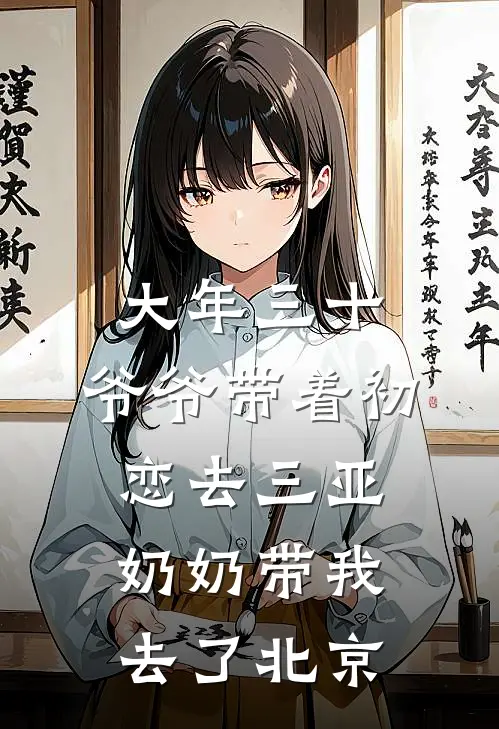 大年三十，爷爷带着初恋去三亚，奶奶带我去了北京(奶奶妮儿)最新免费小说_完本小说免费阅读大年三十，爷爷带着初恋去三亚，奶奶带我去了北京奶奶妮儿