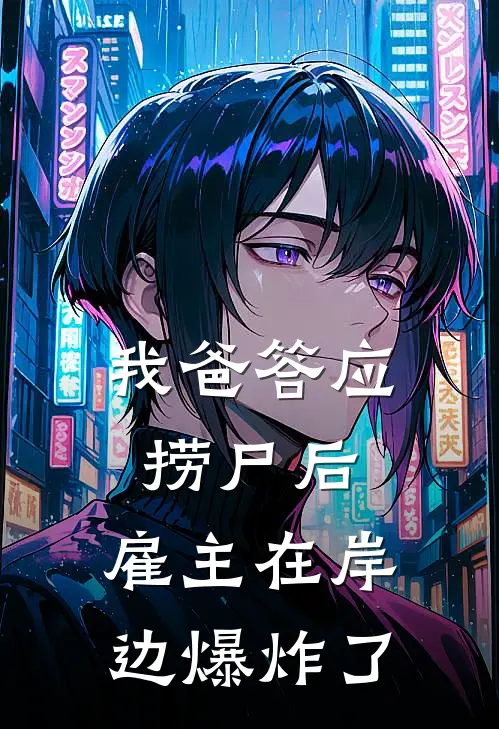 我爸答应捞尸后，雇主在岸边爆炸了我爸李扒皮完整版小说全文免费阅读_最新章节列表我爸答应捞尸后，雇主在岸边爆炸了(我爸李扒皮)