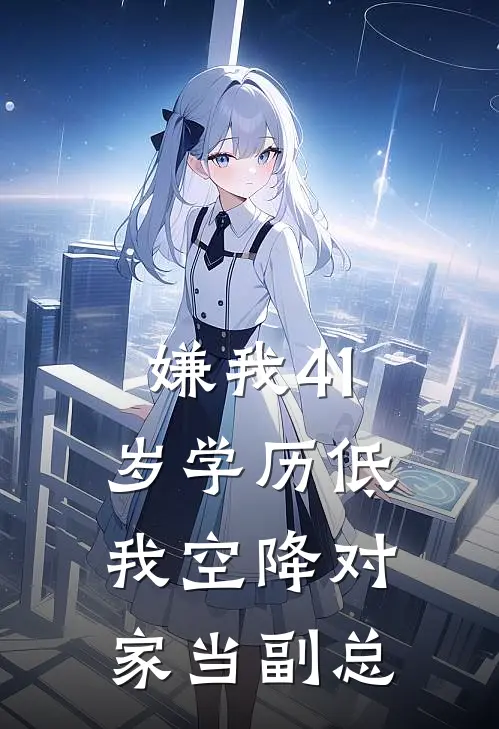 嫌我41岁学历低，我空降对家当副总江辰人事经理免费小说笔趣阁_完结小说免费阅读嫌我41岁学历低，我空降对家当副总江辰人事经理